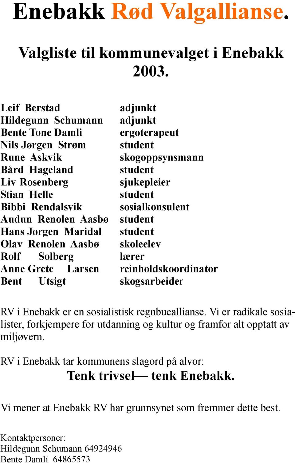 Bibbi Rendalsvik sosialkonsulent Audun Renolen Aasbø student Hans Jørgen Maridal student Olav Renolen Aasbø skoleelev Rolf Solberg lærer Anne Grete Larsen reinholdskoordinator Bent Utsigt