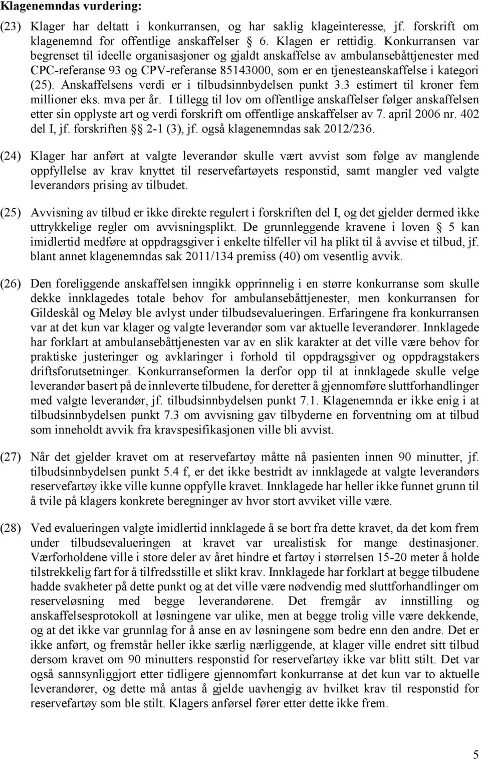 Anskaffelsens verdi er i tilbudsinnbydelsen punkt 3.3 estimert til kroner fem millioner eks. mva per år.