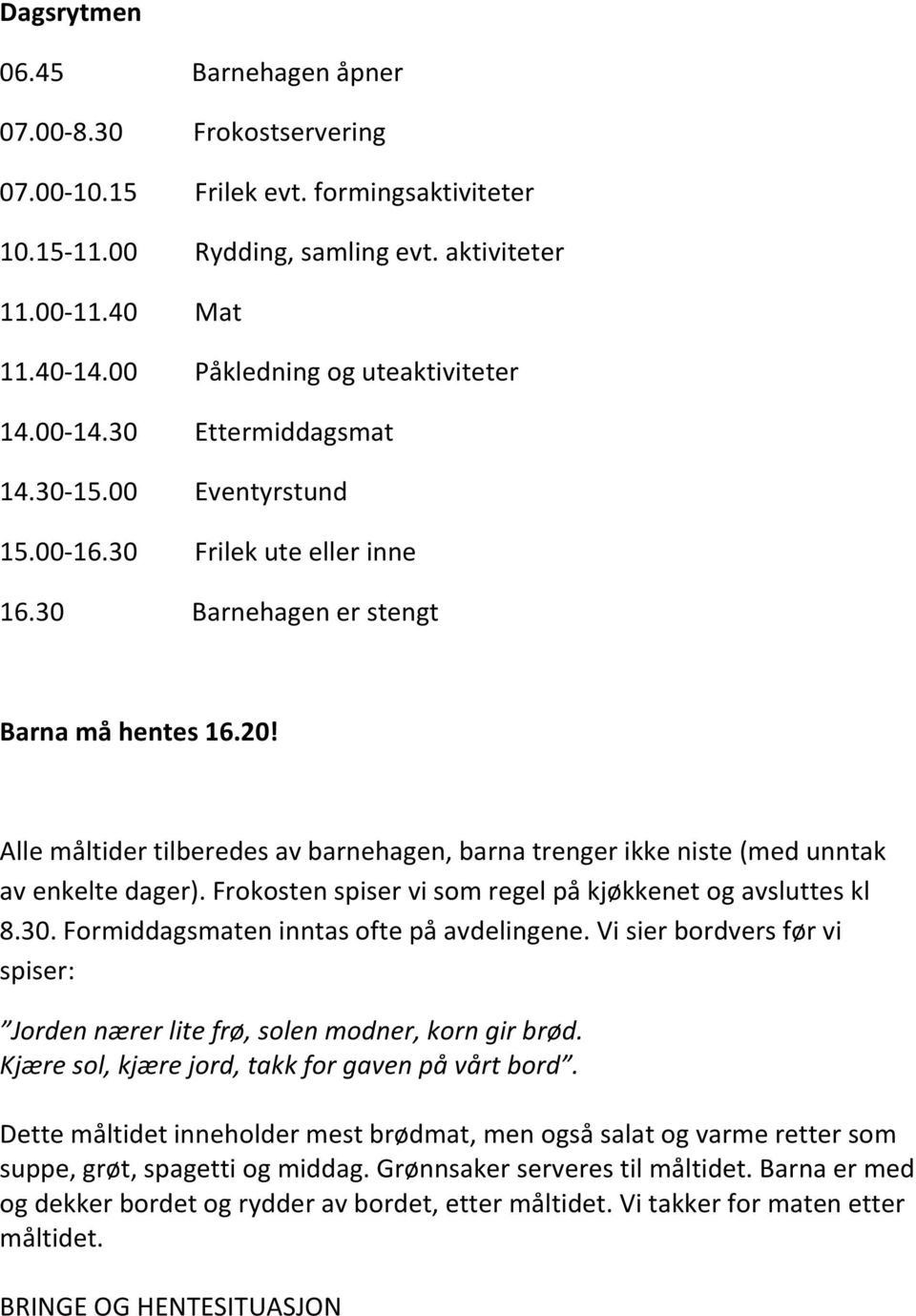 Alle måltider tilberedes av barnehagen, barna trenger ikke niste (med unntak av enkelte dager). Frokosten spiser vi som regel på kjøkkenet og avsluttes kl 8.30.