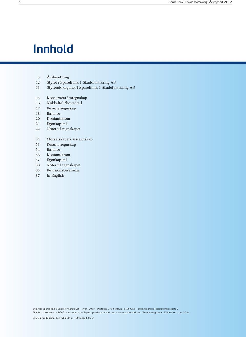 Kontantstrøm 57 Egenkapital 58 Noter til regnskapet 85 Revisjonsberetning 87 In English Utgiver: SpareBank 1 Skadeforsikring AS April 2013 Postboks 778 Sentrum, 0106 Oslo Besøksadresse: