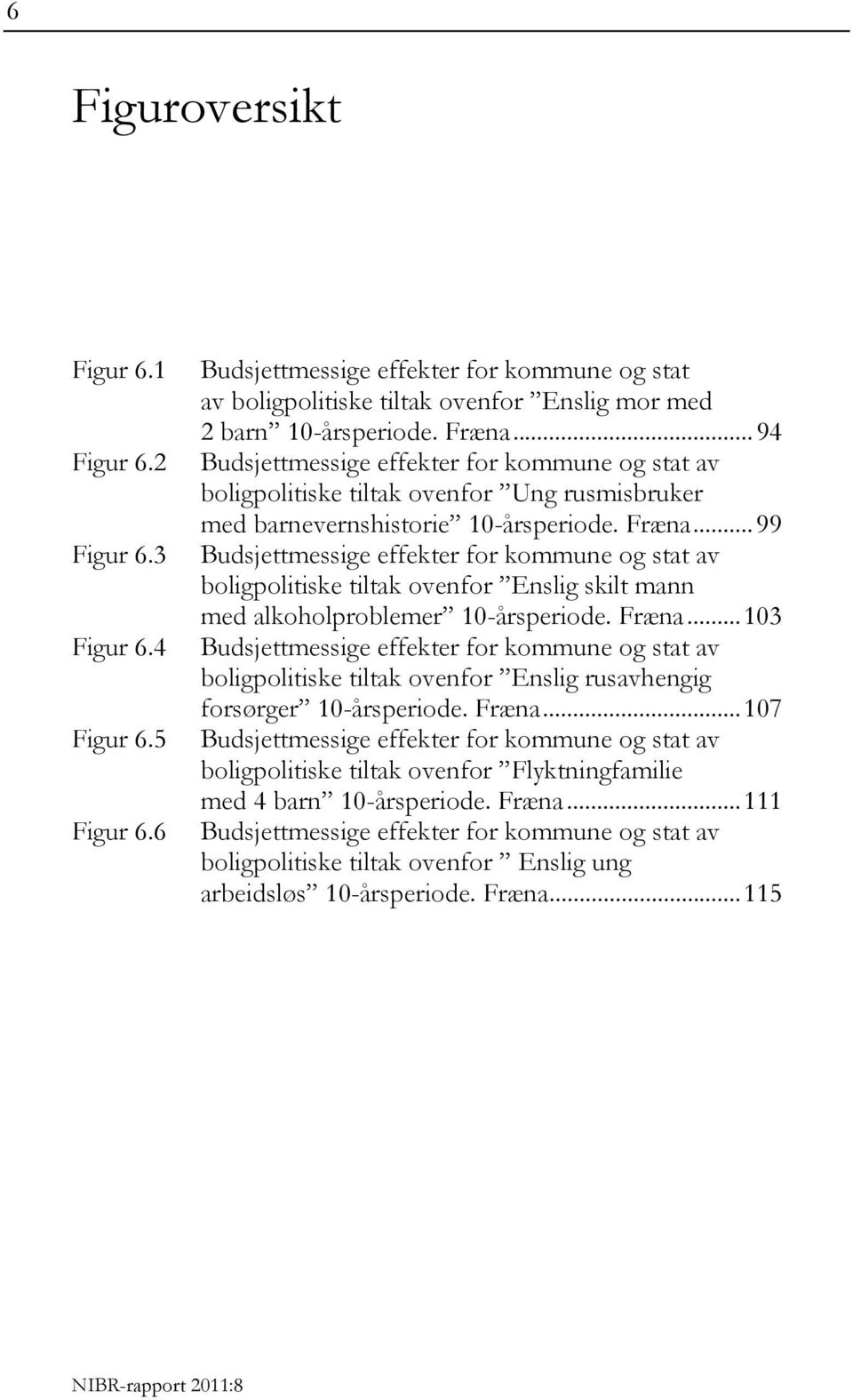 .. 99 Budsjettmessige effekter for kommune og stat av boligpolitiske tiltak ovenfor Enslig skilt mann med alkoholproblemer 10-årsperiode. Fræna.