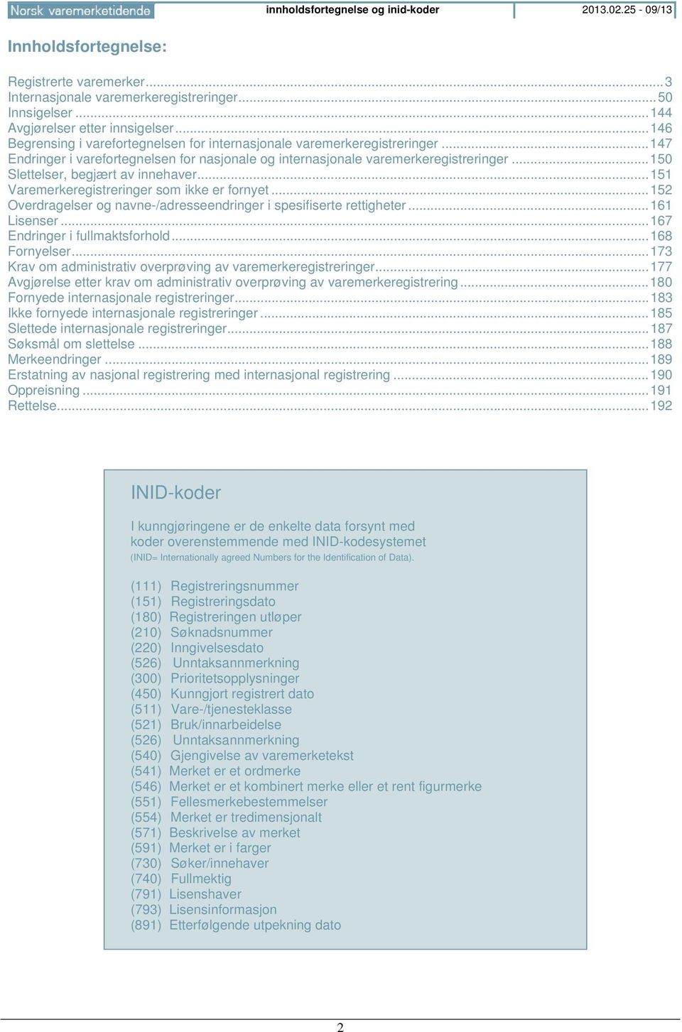 .. 150 Slettelser, begjært av innehaver... 151 Varemerkeregistreringer som ikke er fornyet... 152 Overdragelser og navne-/adresseendringer i spesifiserte rettigheter... 161 Lisenser.