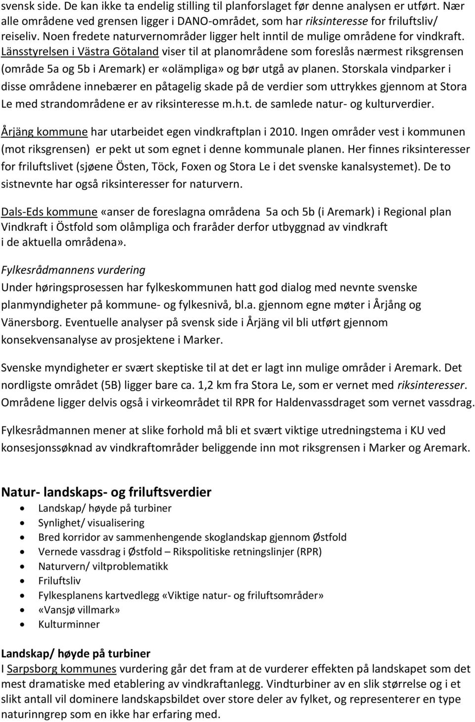 Länsstyrelsen i Västra Götaland viser til at planområdene som foreslås nærmest riksgrensen (område 5a og 5b i Aremark) er «olämpliga» og bør utgå av planen.