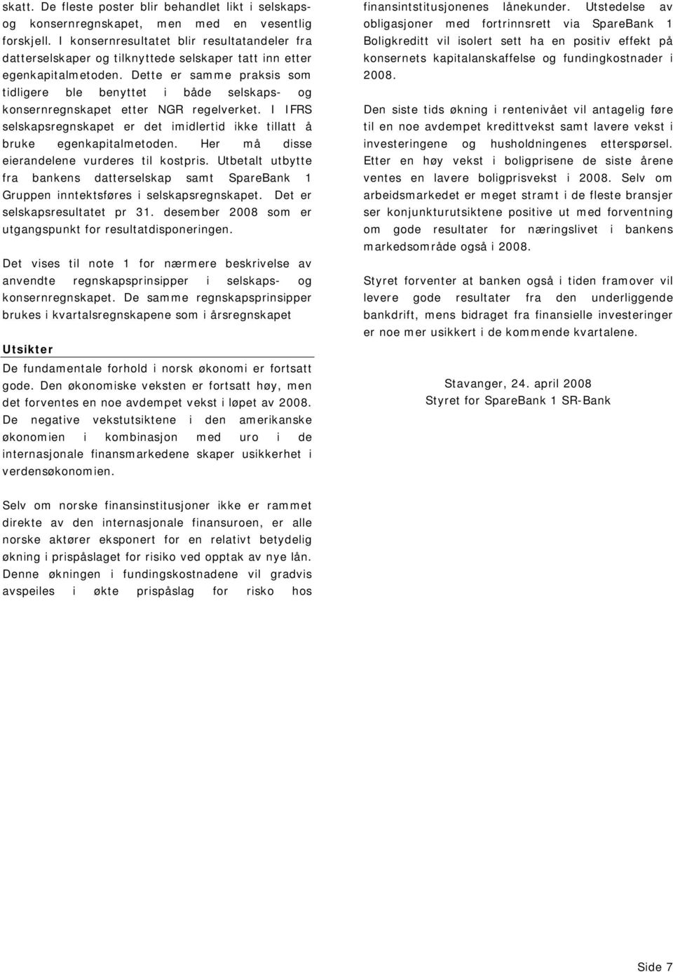 Dette er samme praksis som tidligere ble benyttet i både selskaps- og konsernregnskapet etter NGR regelverket. I IFRS selskapsregnskapet er det imidlertid ikke tillatt å bruke egenkapitalmetoden.