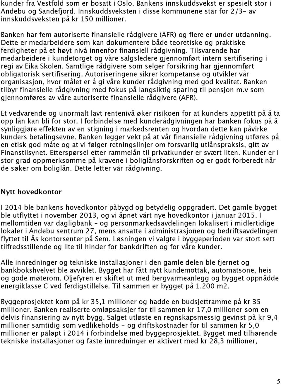 Dette er medarbeidere som kan dokumentere både teoretiske og praktiske ferdigheter på et høyt nivå innenfor finansiell rådgivning.