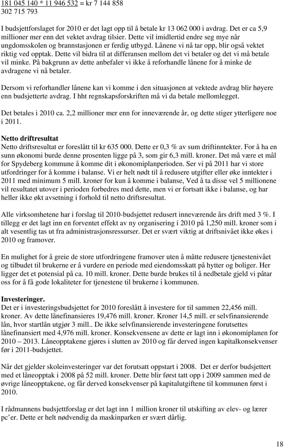 Dette vil bidra til at differansen mellom det vi betaler og det vi må betale vil minke. På bakgrunn av dette anbefaler vi ikke å reforhandle lånene for å minke de avdragene vi nå betaler.