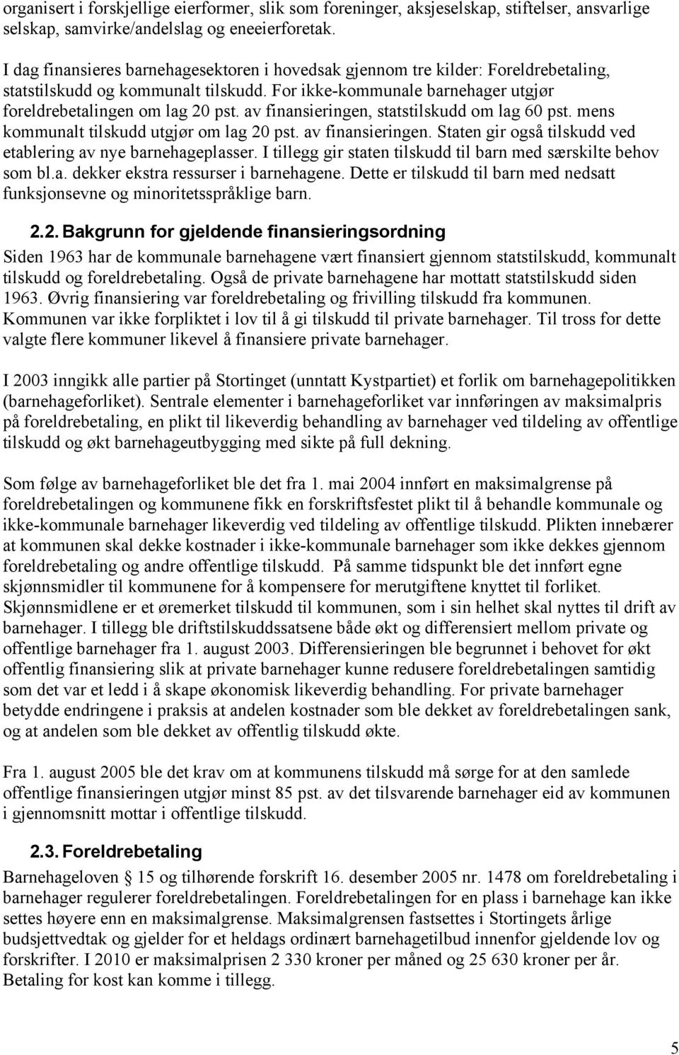 av finansieringen, statstilskudd om lag 60 pst. mens kommunalt tilskudd utgjør om lag 20 pst. av finansieringen. Staten gir også tilskudd ved etablering av nye barnehageplasser.