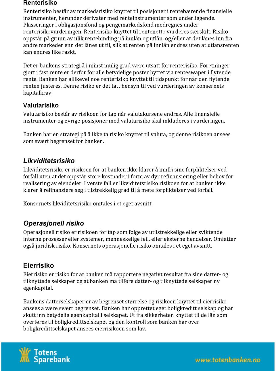 Risiko oppstår på grunn av ulik rentebinding på innlån og utlån, og/eller at det lånes inn fra andre markeder enn det lånes ut til, slik at renten på innlån endres uten at utlånsrenten kan endres