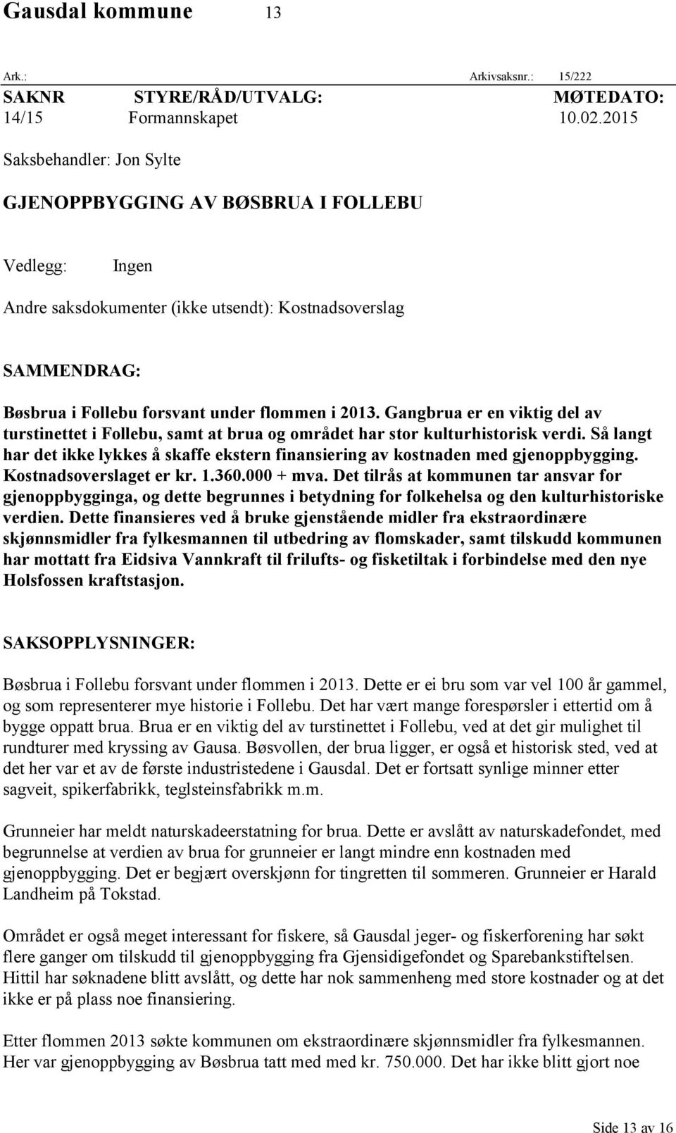 Gangbrua er en viktig del av turstinettet i Follebu, samt at brua og området har stor kulturhistorisk verdi. Så langt har det ikke lykkes å skaffe ekstern finansiering av kostnaden med gjenoppbygging.