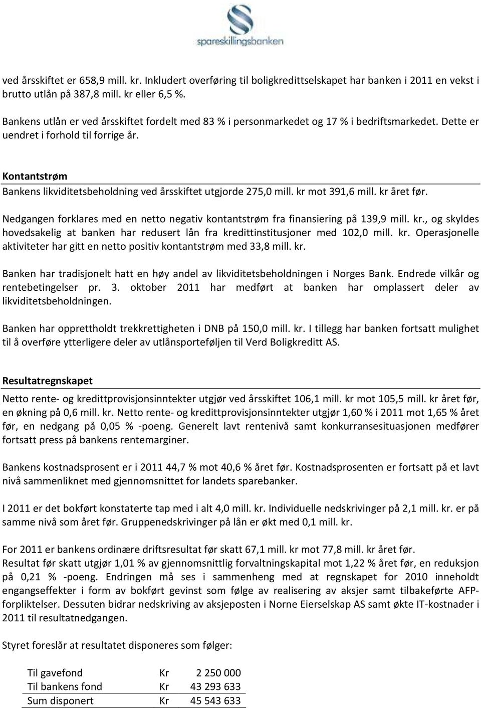 Kontantstrøm Bankens likviditetsbeholdning ved årsskiftet utgjorde 275,0 mill. kr mot 391,6 mill. kr året før. Nedgangen forklares med en netto negativ kontantstrøm fra finansiering på 139,9 mill. kr., og skyldes hovedsakelig at banken har redusert lån fra kredittinstitusjoner med 102,0 mill.