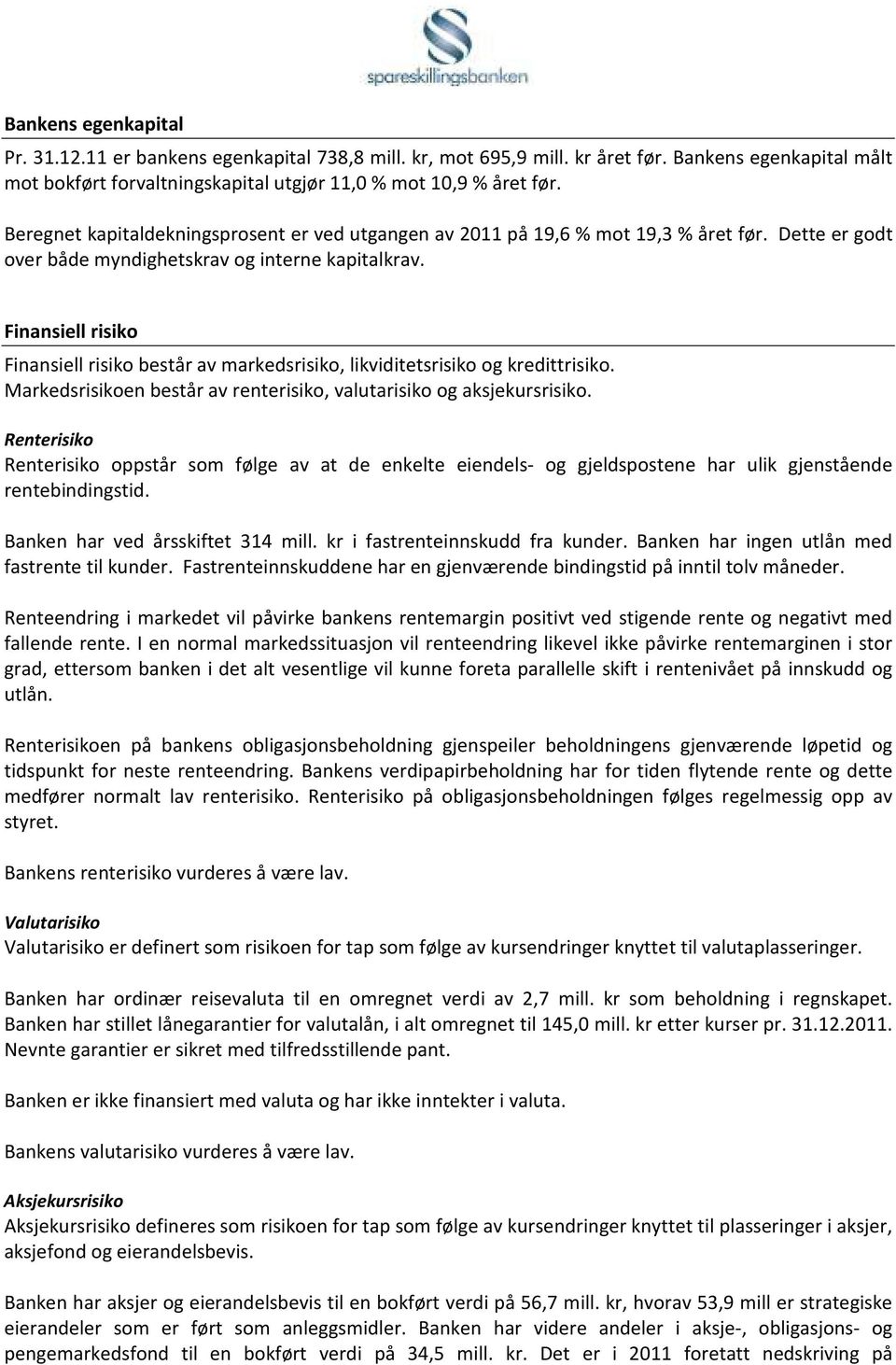 Finansiell risiko Finansiell risiko består av markedsrisiko, likviditetsrisiko og kredittrisiko. Markedsrisikoen består av renterisiko, valutarisiko og aksjekursrisiko.