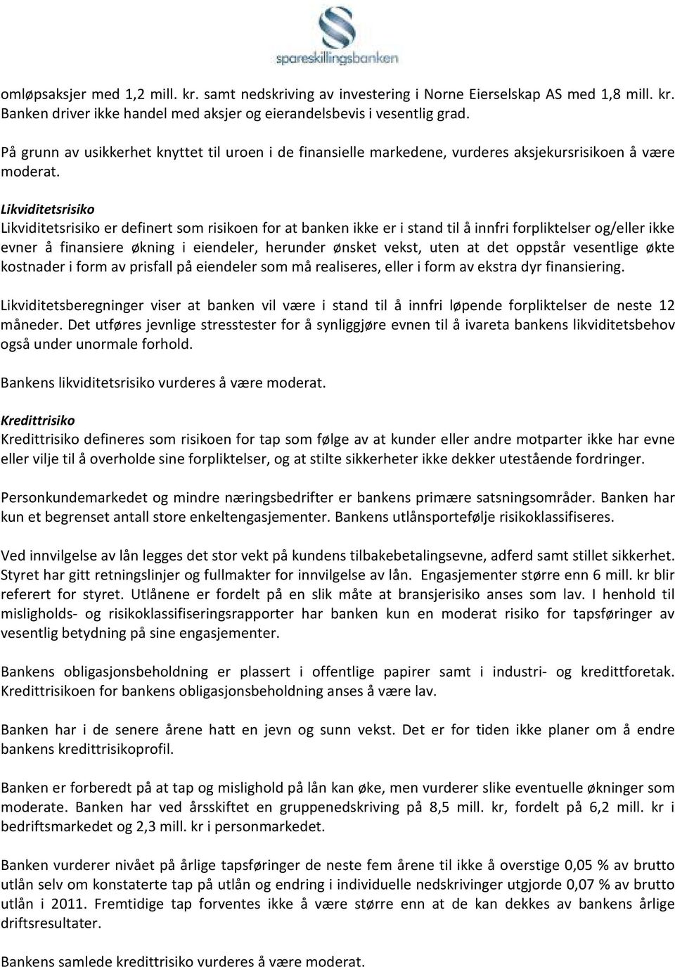 Likviditetsrisiko Likviditetsrisiko er definert som risikoen for at banken ikke er i stand til å innfri forpliktelser og/eller ikke evner å finansiere økning i eiendeler, herunder ønsket vekst, uten