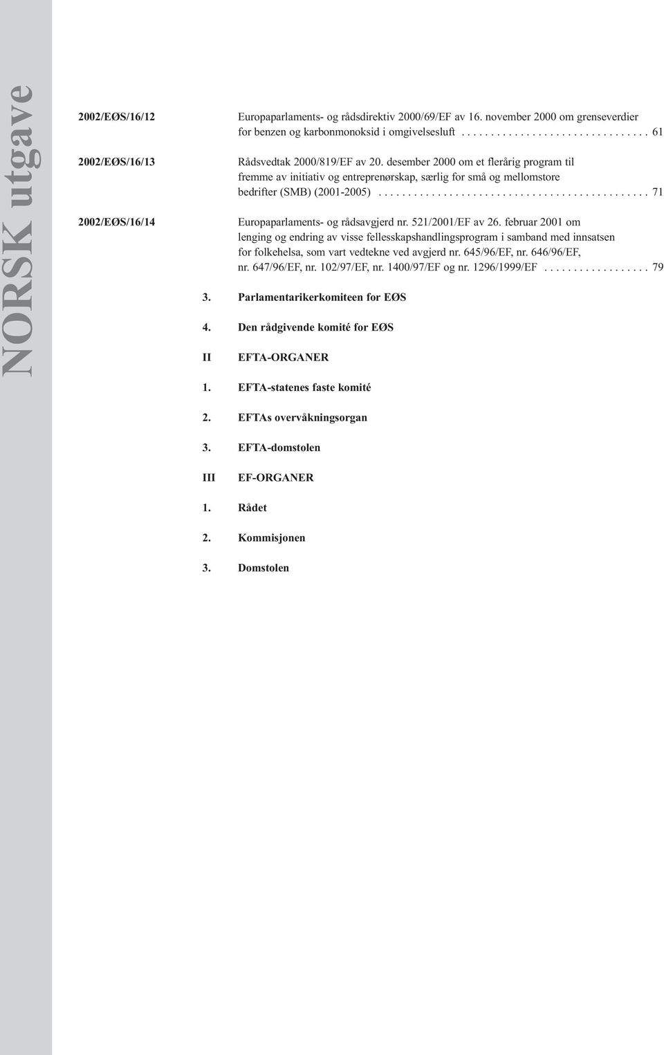 desember 2000 om et flerårig program til fremme av initiativ og entreprenørskap, særlig for små og mellomstore bedrifter (SMB) (2001-2005).............................................. 71 Europaparlaments- og rådsavgjerd nr.