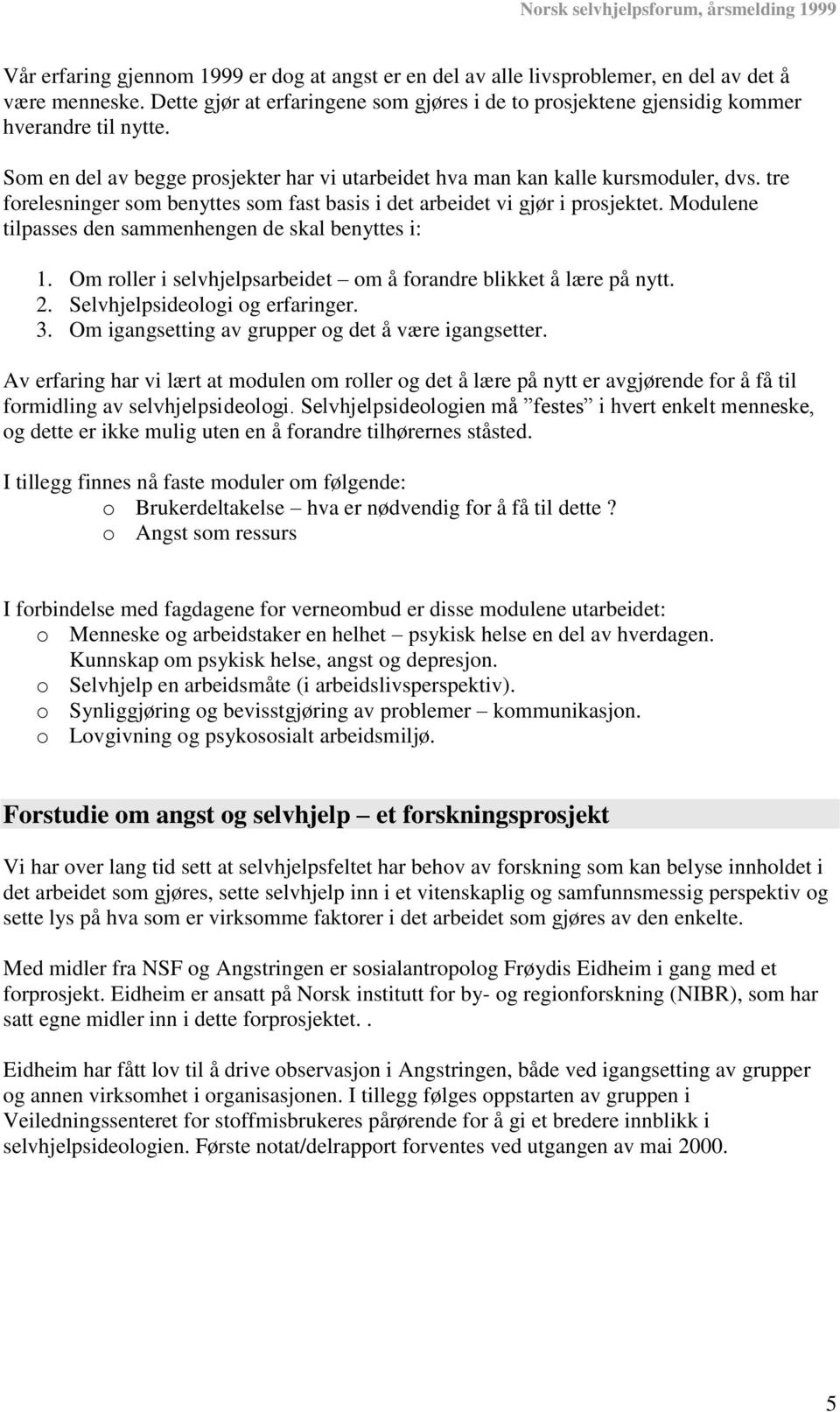 Modulene tilpasses den sammenhengen de skal benyttes i: 1. Om roller i selvhjelpsarbeidet om å forandre blikket å lære på nytt. 2. Selvhjelpsideologi og erfaringer. 3.