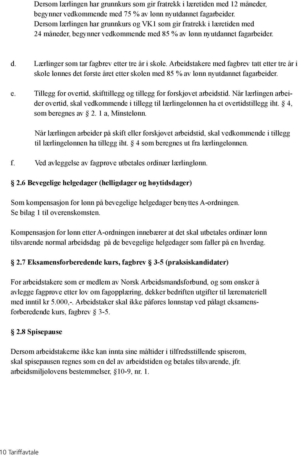 Arbeidstakere med fagbrev tatt etter tre år i skole lønnes det første året etter skolen med 85 % av lønn nyutdannet fagarbeider. e. Tillegg for overtid, skifttillegg og tillegg for forskjøvet arbeidstid.