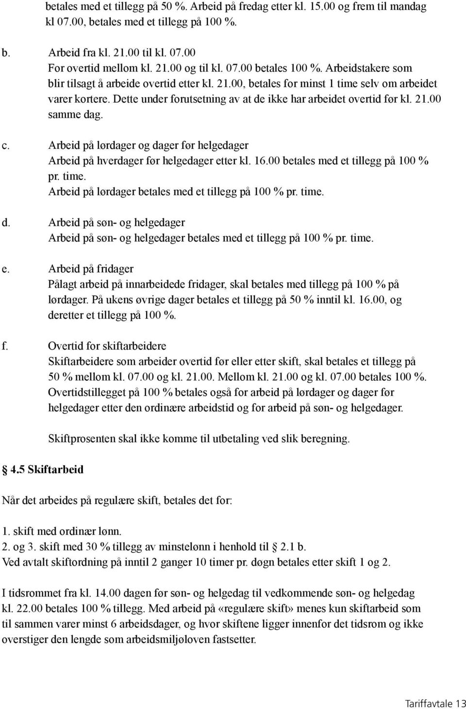 Dette under forutsetning av at de ikke har arbeidet overtid før kl. 21.00 samme dag. c. Arbeid på lørdager og dager før helgedager Arbeid på hverdager før helgedager etter kl. 16.