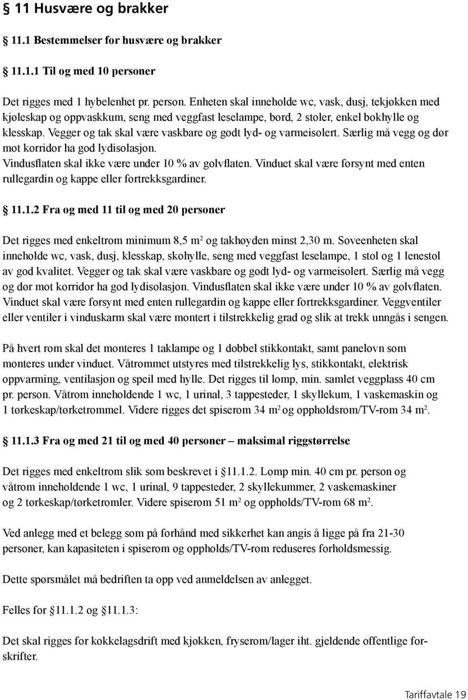 Vegger og tak skal være vaskbare og godt lyd- og varmeisolert. Særlig må vegg og dør mot korridor ha god lydisolasjon. Vindusflaten skal ikke være under 10 % av golvflaten.