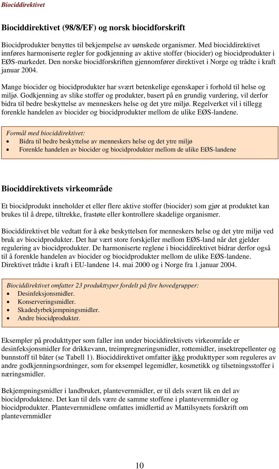 Den norske biocidforskriften gjennomfører direktivet i Norge og trådte i kraft januar 2004. Mange biocider og biocidprodukter har svært betenkelige egenskaper i forhold til helse og miljø.