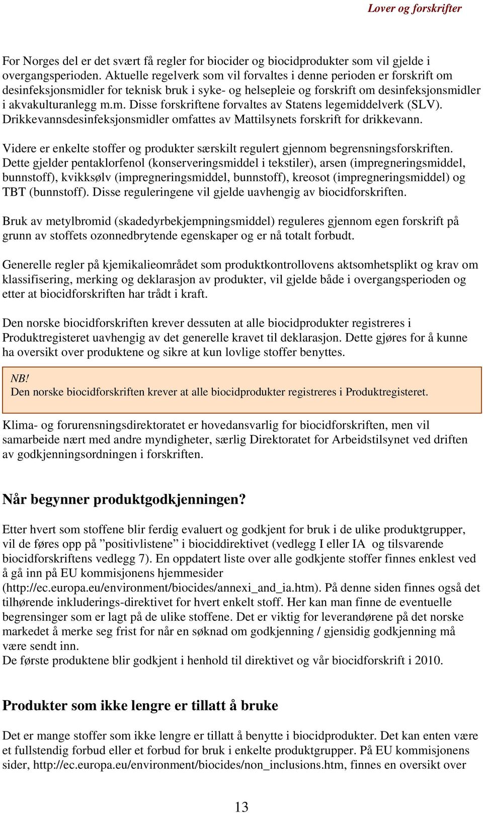 Drikkevannsdesinfeksjonsmidler omfattes av Mattilsynets forskrift for drikkevann. Videre er enkelte stoffer og produkter særskilt regulert gjennom begrensningsforskriften.