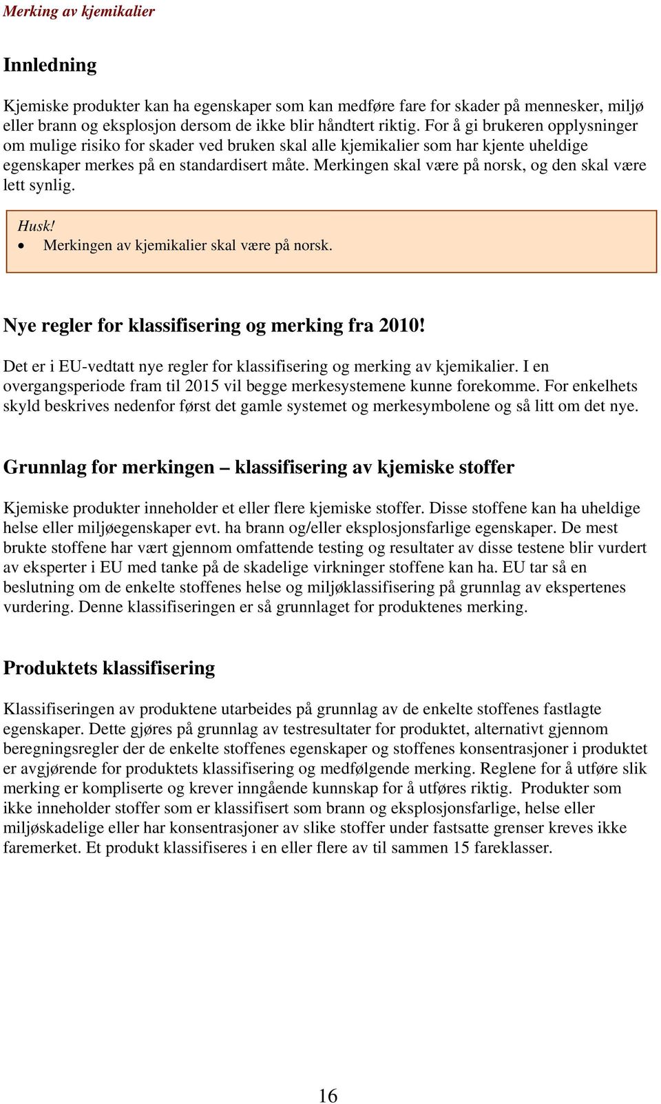 Merkingen skal være på norsk, og den skal være lett synlig. Husk! Merkingen av kjemikalier skal være på norsk. Nye regler for klassifisering og merking fra 2010!