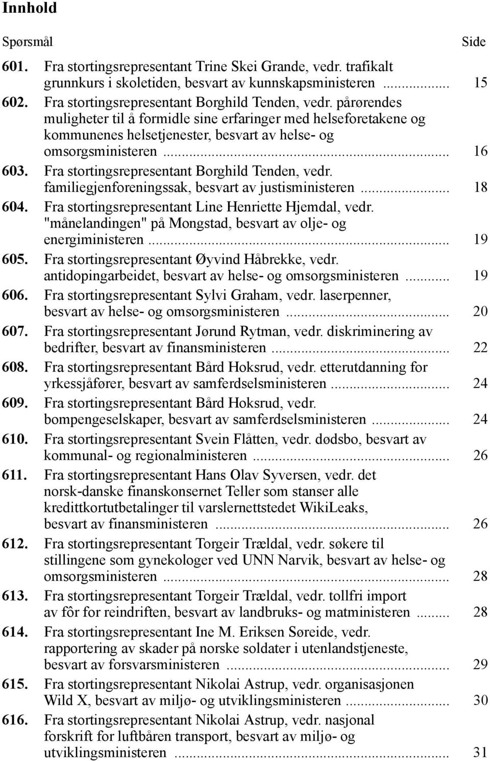 Fra stortingsrepresentant Borghild Tenden, vedr. familiegjenforeningssak, besvart av justisministeren... 18 604. Fra stortingsrepresentant Line Henriette Hjemdal, vedr.