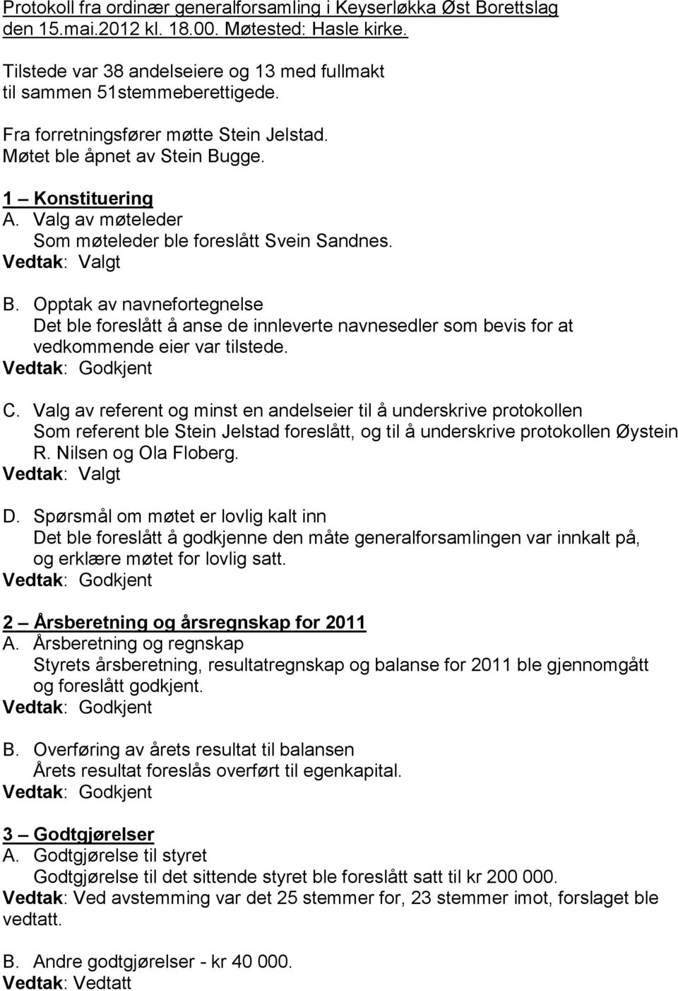 C. Valg av referent og minst en andelseier til å underskrive protokollen Som referent ble Stein Jelstad foreslått, og til å underskrive protokollen Øystein R. Nilsen og Ola Floberg. D.