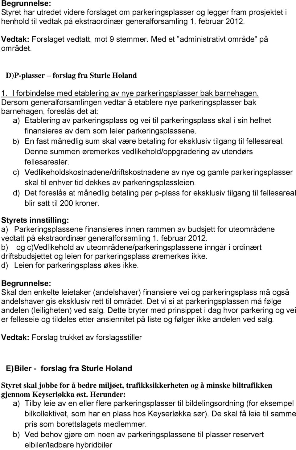 Dersom generalforsamlingen vedtar å etablere nye parkeringsplasser bak barnehagen, foreslås det at: a) Etablering av parkeringsplass og vei til parkeringsplass skal i sin helhet finansieres av dem