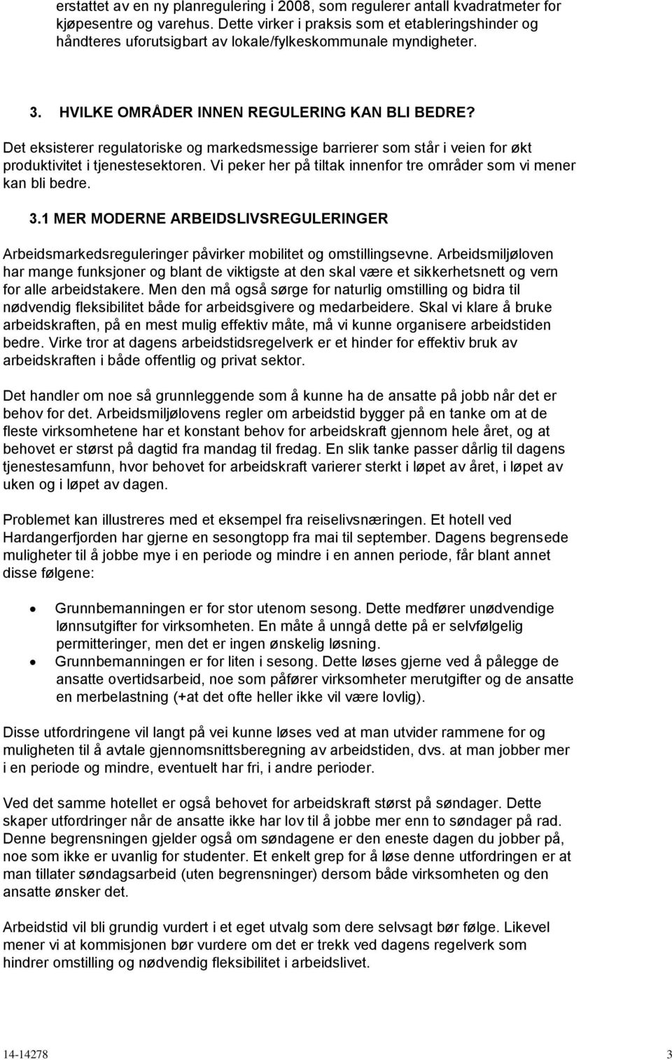 Det eksisterer regulatoriske og markedsmessige barrierer som står i veien for økt produktivitet i tjenestesektoren. Vi peker her på tiltak innenfor tre områder som vi mener kan bli bedre. 3.