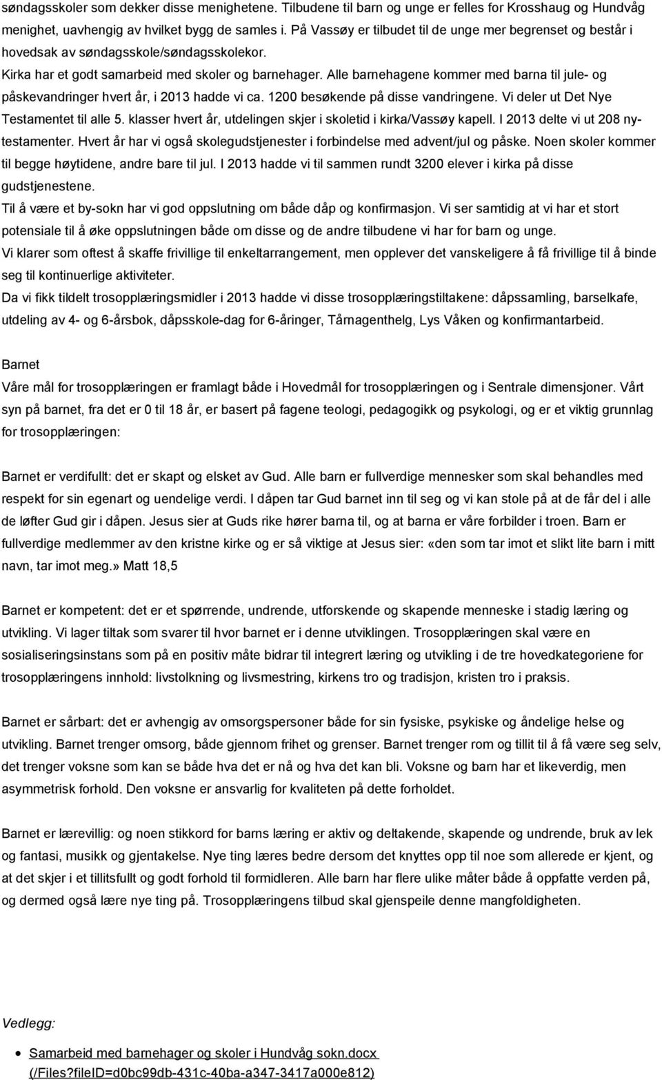 Alle barnehagene kommer med barna til jule- og påskevandringer hvert år, i 2013 hadde vi ca. 1200 besøkende på disse vandringene. Vi deler ut Det Nye Testamentet til alle 5.