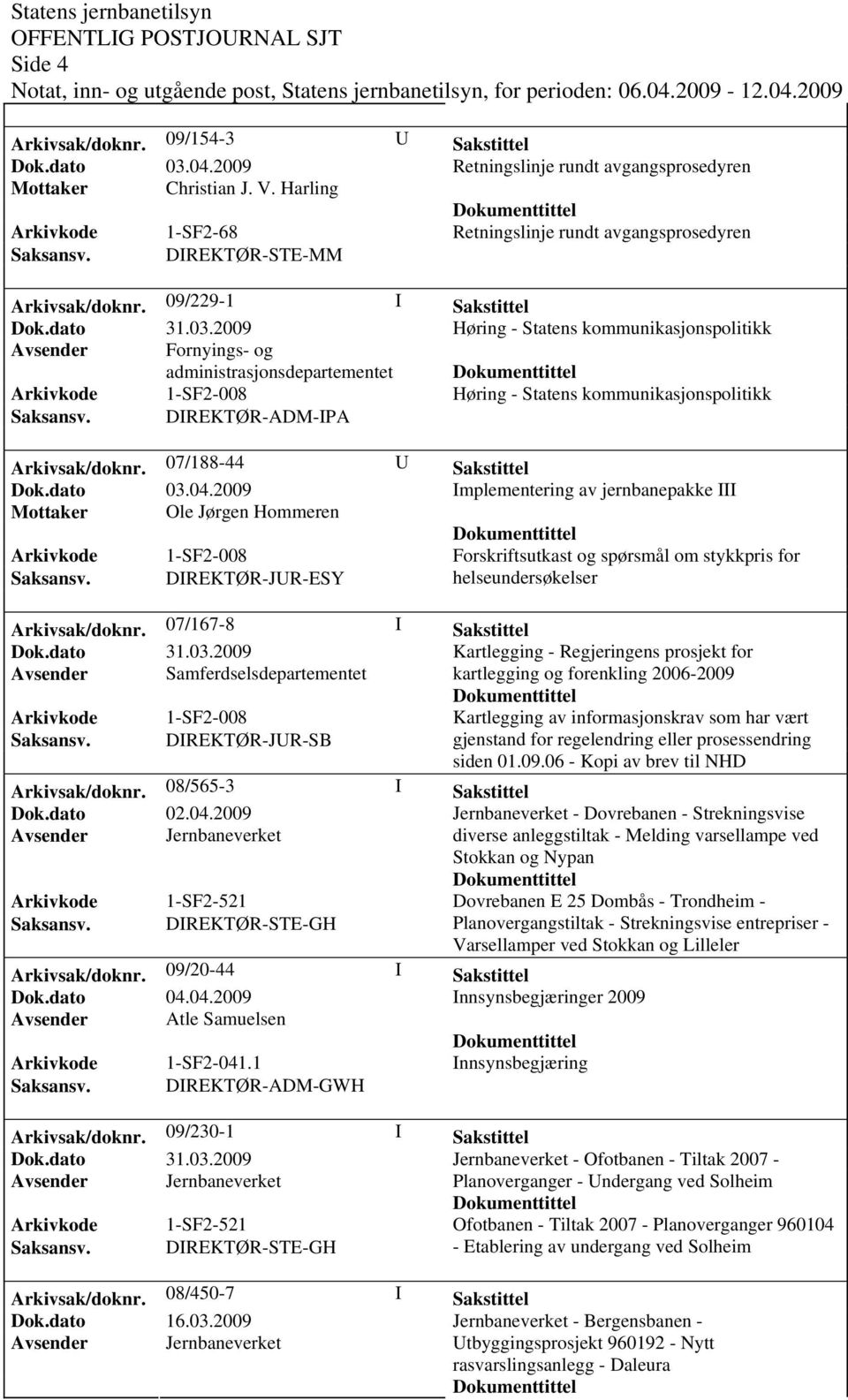 2009 Høring - Statens kommunikasjonspolitikk Avsender Fornyings- og administrasjonsdepartementet Arkivkode 1-SF2-008 Høring - Statens kommunikasjonspolitikk Saksansv. DIREKTØR-ADM-IPA Arkivsak/doknr.