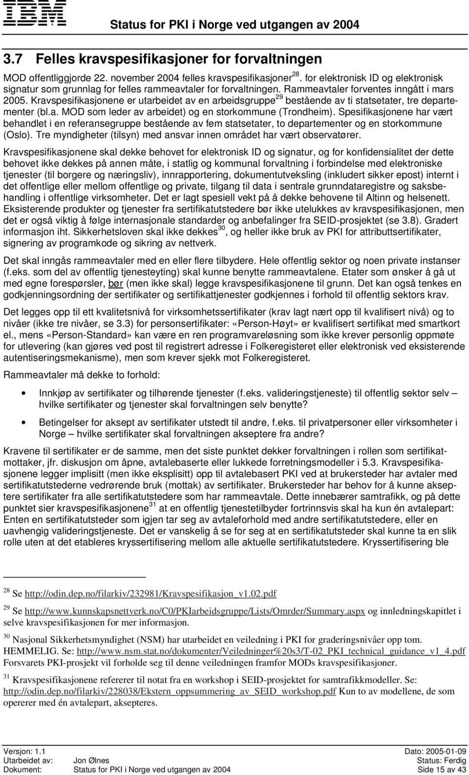 Kravspesifikasjonene er utarbeidet av en arbeidsgruppe 29 bestående av ti statsetater, tre departementer (bl.a. MOD som leder av arbeidet) og en storkommune (Trondheim).