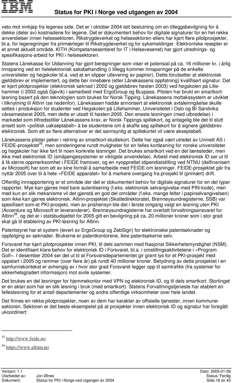 Elektroniske resepter er et annet aktuelt område. KITH (Kompetansesenteret for IT i Helsevesenet) har gjort utrednings- og spesifikasjons-arbeid for PKI i helsesektoren.