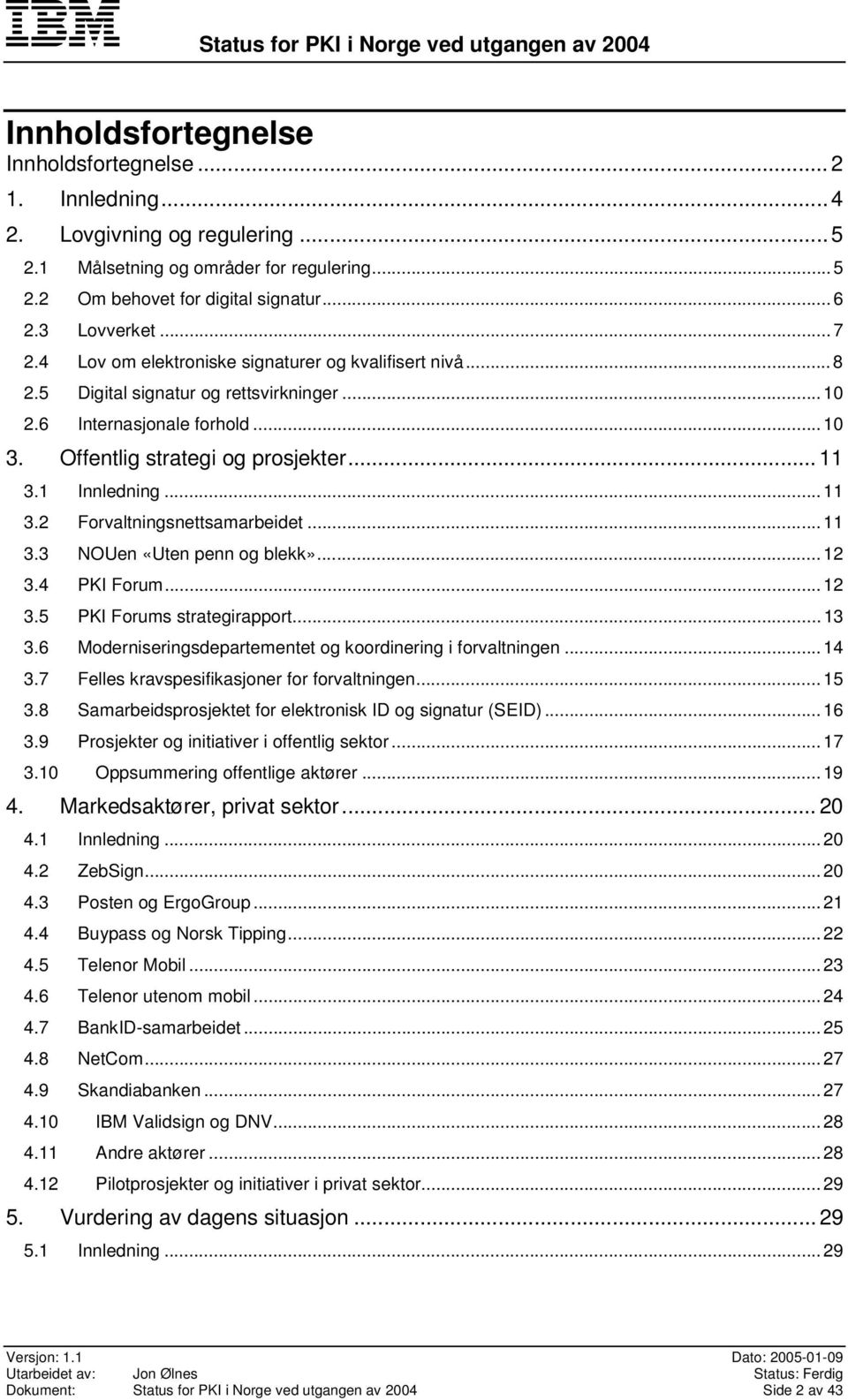 1 Innledning... 11 3.2 Forvaltningsnettsamarbeidet... 11 3.3 NOUen «Uten penn og blekk»...12 3.4 PKI Forum... 12 3.5 PKI Forums strategirapport... 13 3.