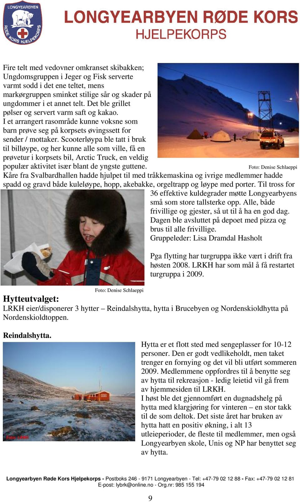 Scooterløypa ble tatt i bruk til billøype, og her kunne alle som ville, få en prøvetur i korpsets bil, Arctic Truck, en veldig populær aktivitet især blant de yngste guttene.