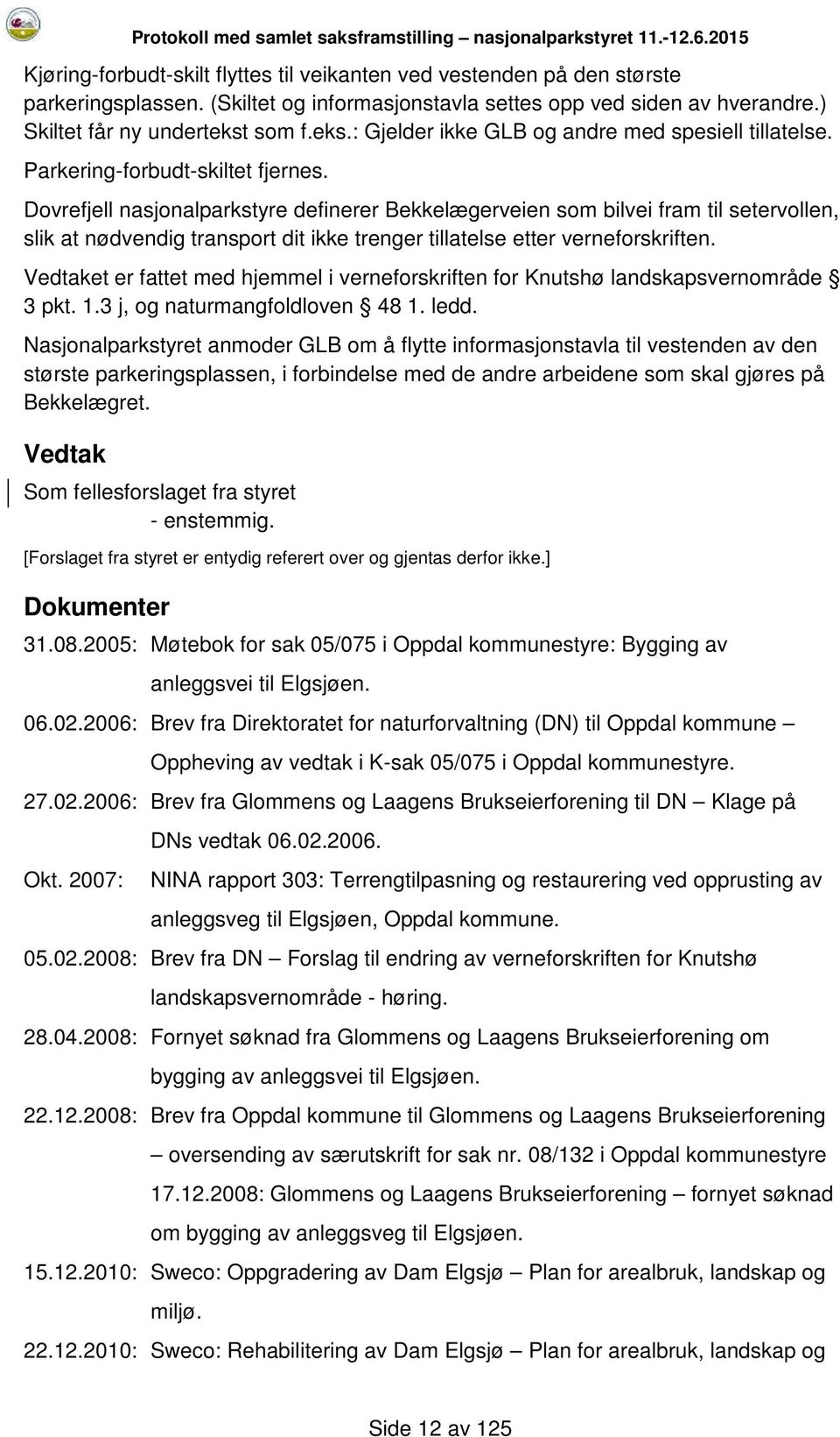 Dovrefjell nasjonalparkstyre definerer Bekkelægerveien som bilvei fram til setervollen, slik at nødvendig transport dit ikke trenger tillatelse etter verneforskriften.