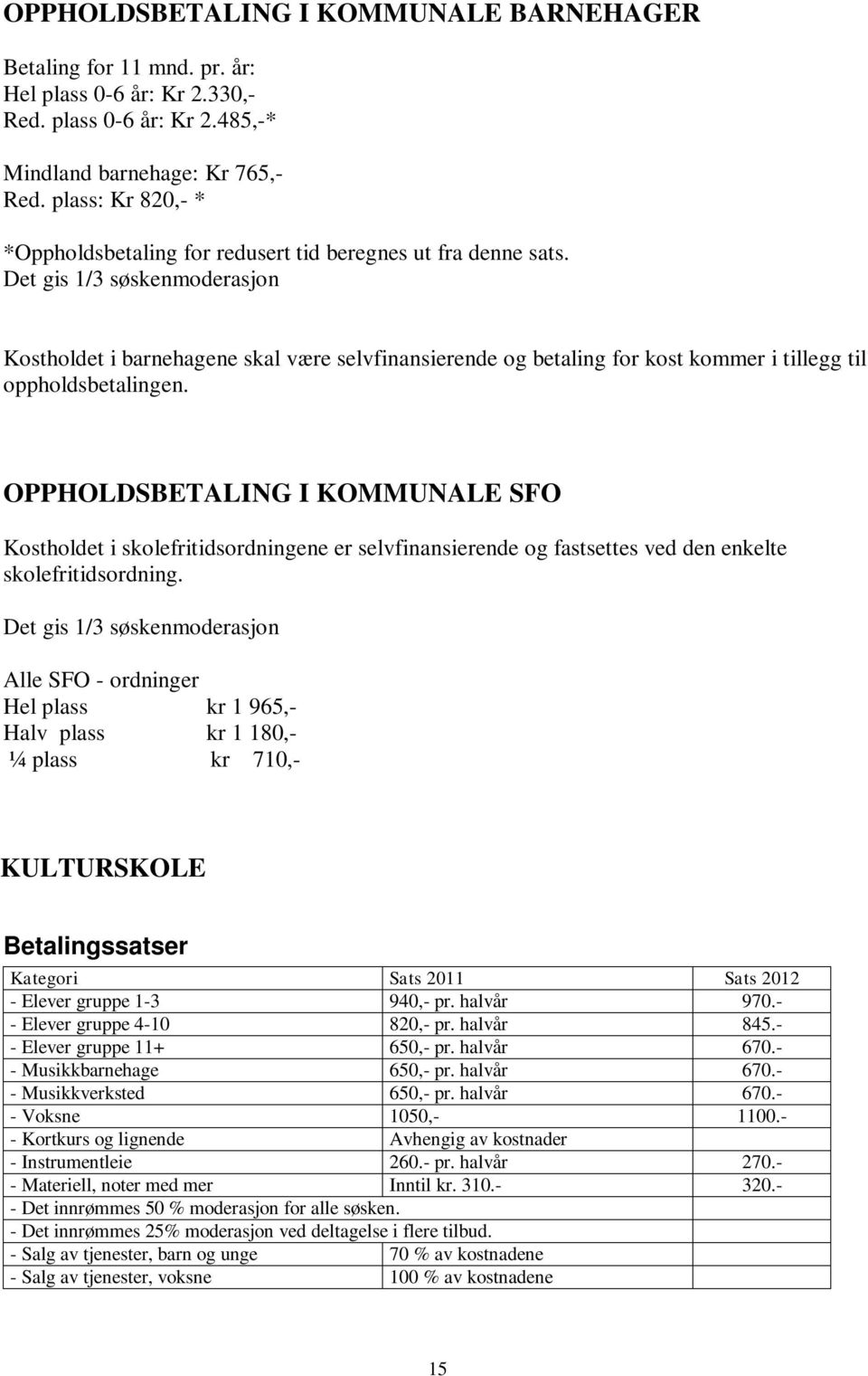 Det gis 1/3 søskenmoderasjon Kostholdet i barnehagene skal være selvfinansierende og betaling for kost kommer i tillegg til oppholdsbetalingen.