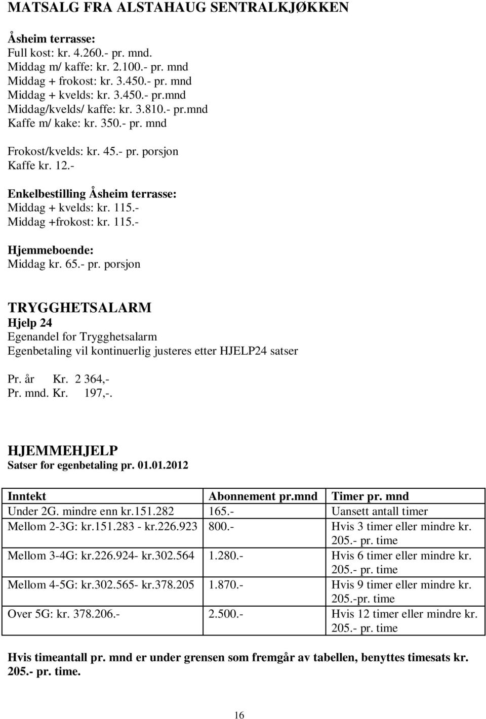 65.- pr. porsjon TRYGGHETSALARM Hjelp 24 Egenandel for Trygghetsalarm Egenbetaling vil kontinuerlig justeres etter HJELP24 satser Pr. år Kr. 2 364,- Pr. mnd. Kr. 197,-.