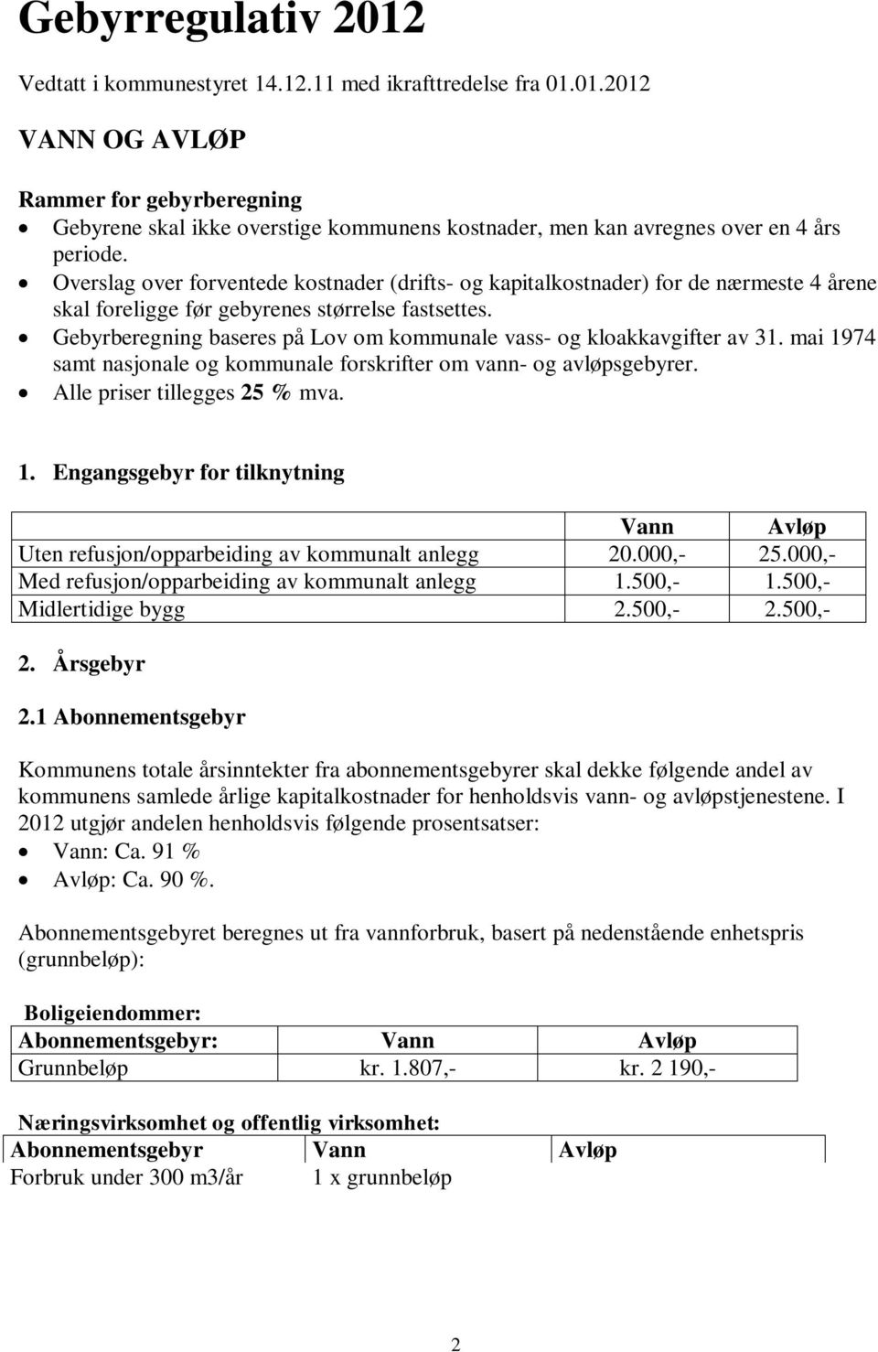 Gebyrberegning baseres på Lov om kommunale vass- og kloakkavgifter av 31. mai 1974 samt nasjonale og kommunale forskrifter om vann- og avløpsgebyrer. Alle priser tillegges 25 % mva. 1. Engangsgebyr for tilknytning Vann Avløp Uten refusjon/opparbeiding av kommunalt anlegg 20.