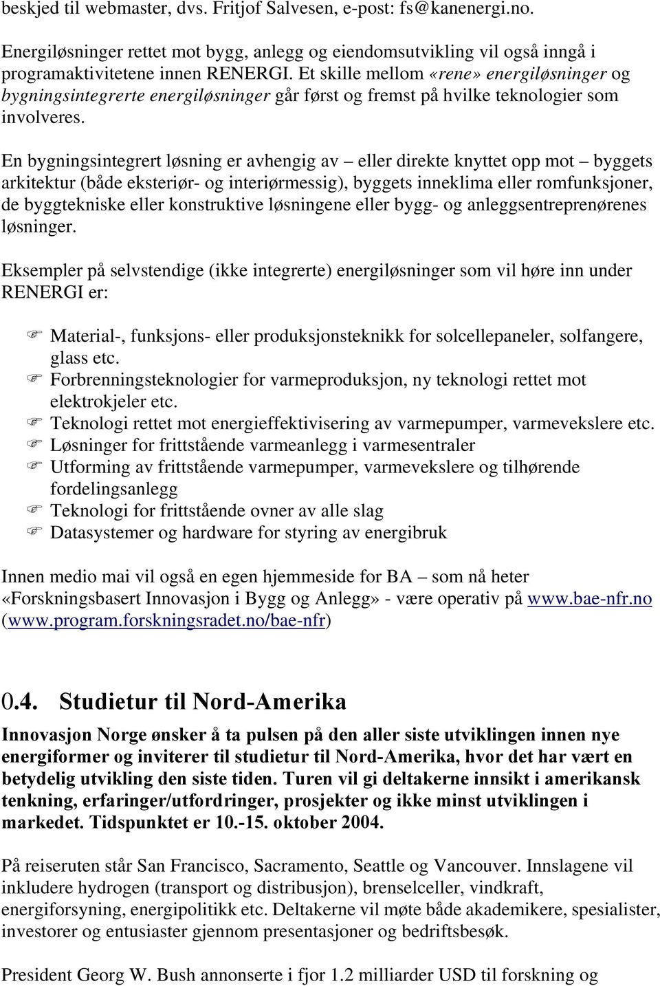 En bygningsintegrert løsning er avhengig av eller direkte knyttet opp mot byggets arkitektur (både eksteriør- og interiørmessig), byggets inneklima eller romfunksjoner, de byggtekniske eller