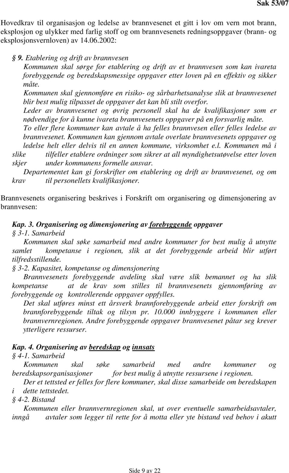 Etablering og drift av brannvesen Kommunen skal sørge for etablering og drift av et brannvesen som kan ivareta forebyggende og beredskapsmessige oppgaver etter loven på en effektiv og sikker måte.