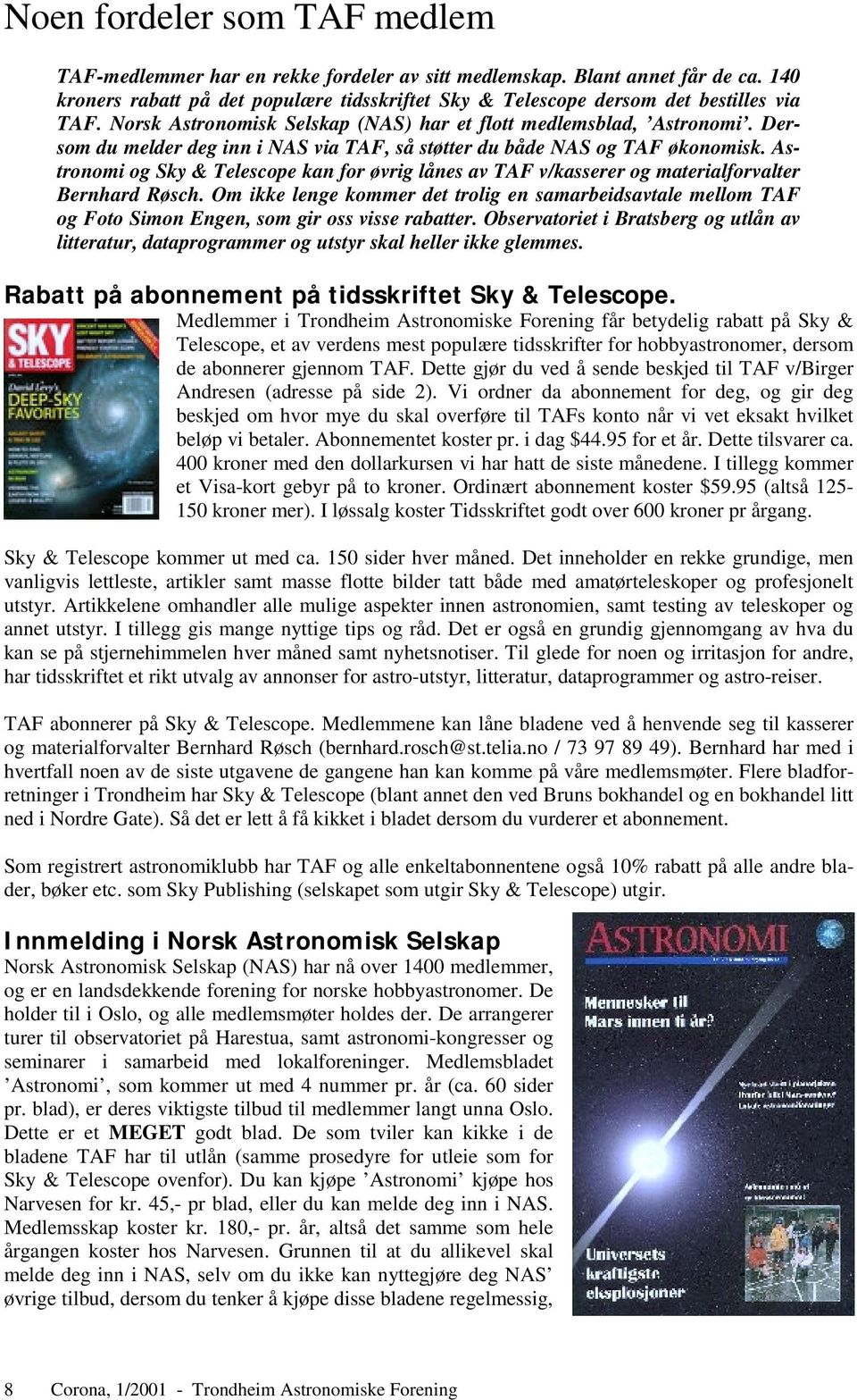 Dersom du melder deg inn i NAS via TAF, så støtter du både NAS og TAF økonomisk. Astronomi og Sky & Telescope kan for øvrig lånes av TAF v/kasserer og materialforvalter Bernhard Røsch.