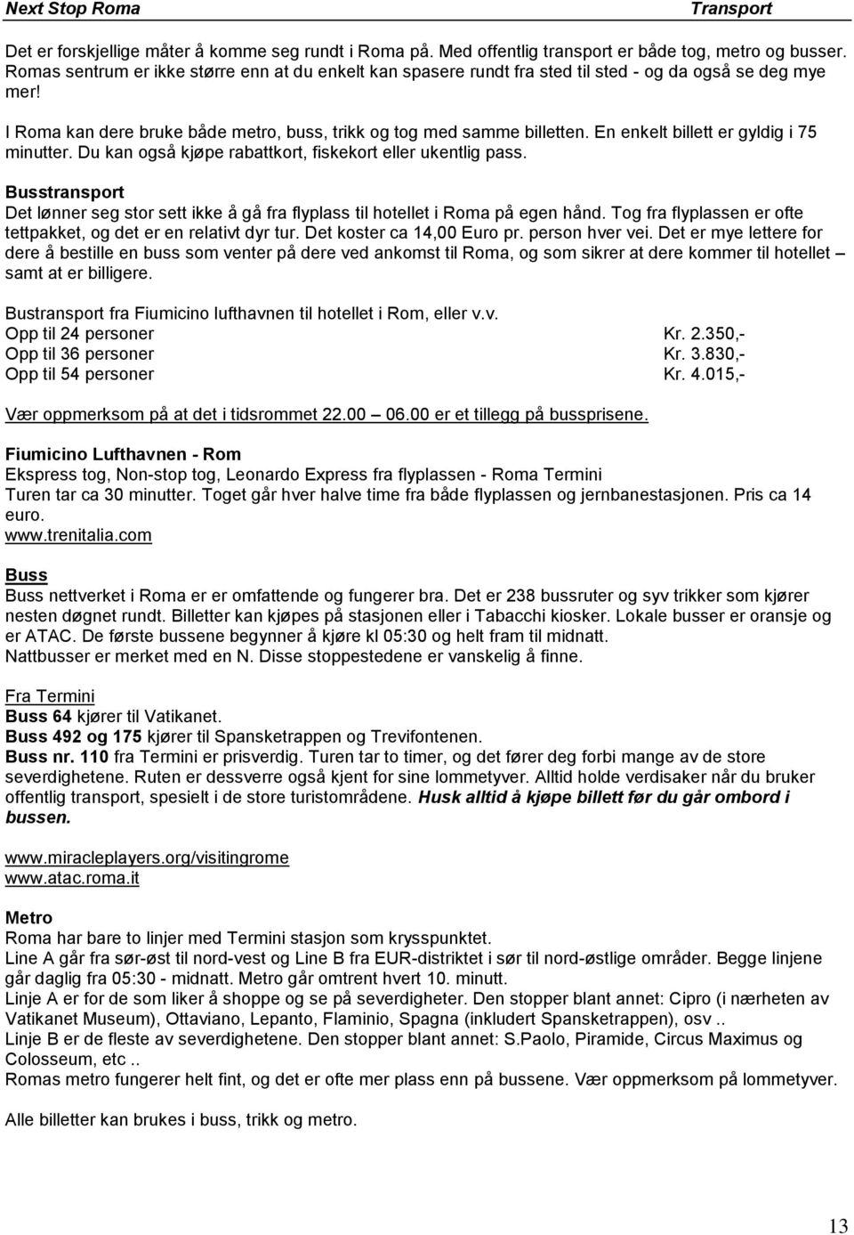 En enkelt billett er gyldig i 75 minutter. Du kan også kjøpe rabattkort, fiskekort eller ukentlig pass. Busstransport Det lønner seg stor sett ikke å gå fra flyplass til hotellet i Roma på egen hånd.