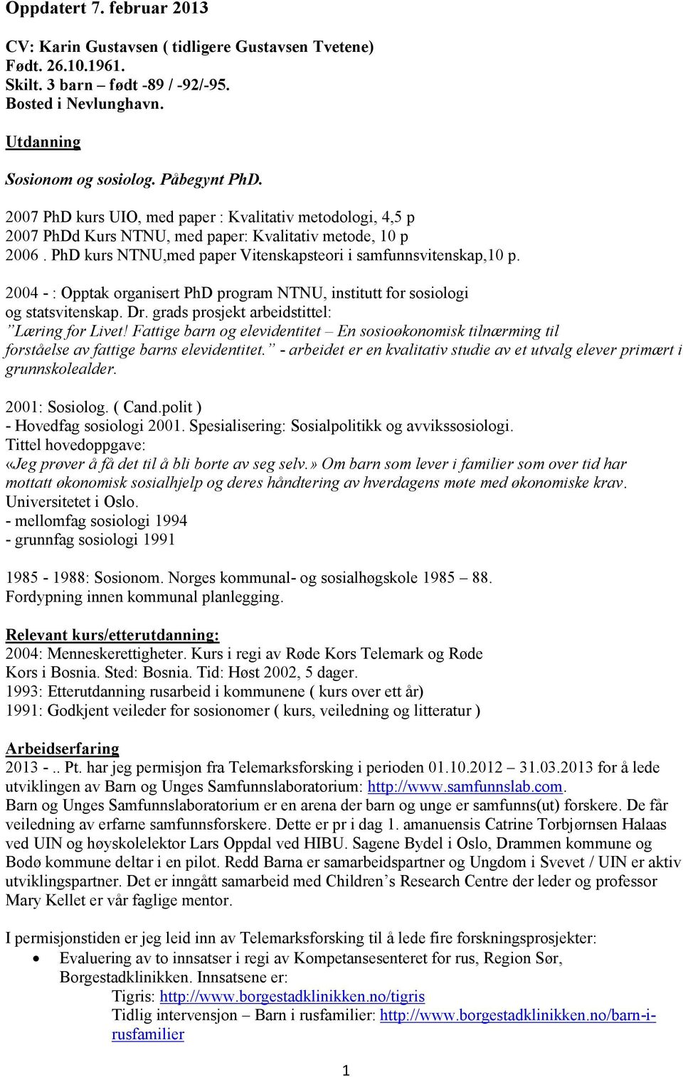 2004 - : Opptak organisert PhD program NTNU, institutt for sosiologi og statsvitenskap. Dr. grads prosjekt arbeidstittel: Læring for Livet!