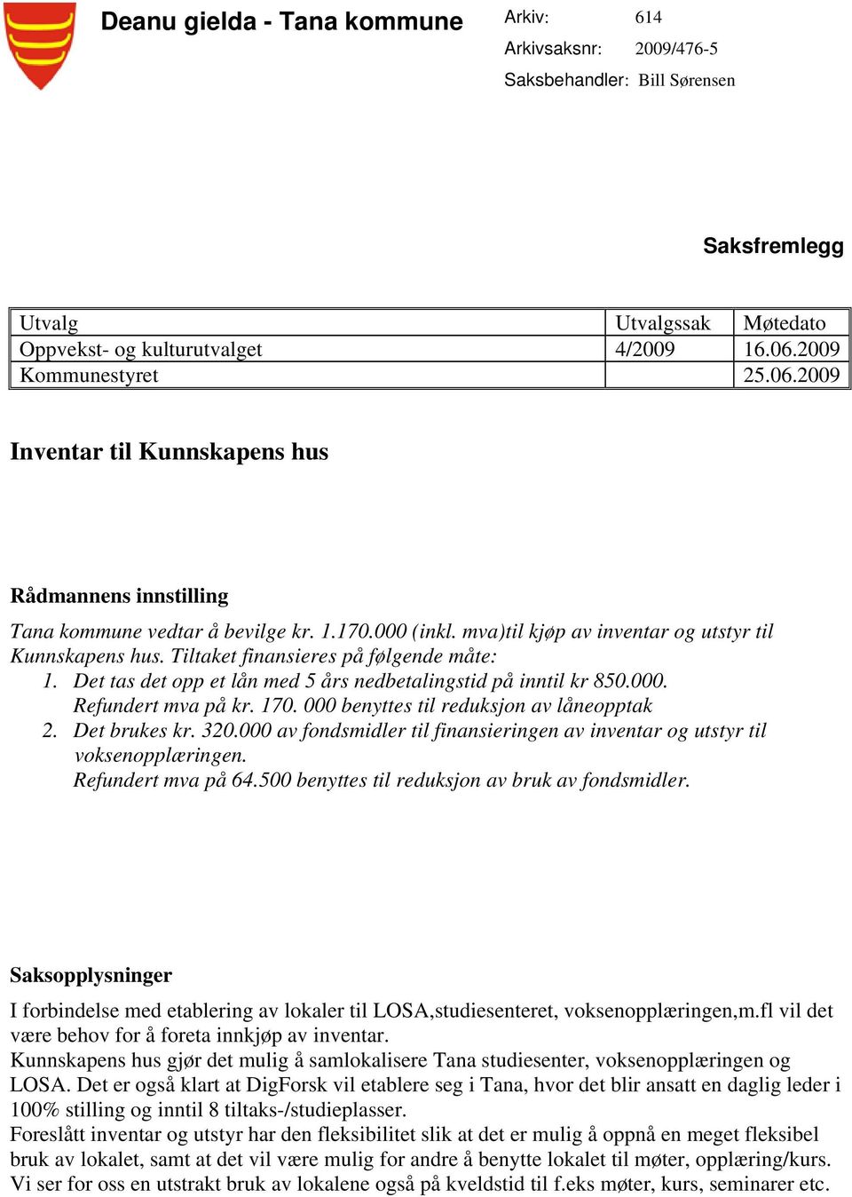 Tiltaket finansieres på følgende måte: 1. Det tas det opp et lån med 5 års nedbetalingstid på inntil kr 850.000. Refundert mva på kr. 170. 000 benyttes til reduksjon av låneopptak 2. Det brukes kr.