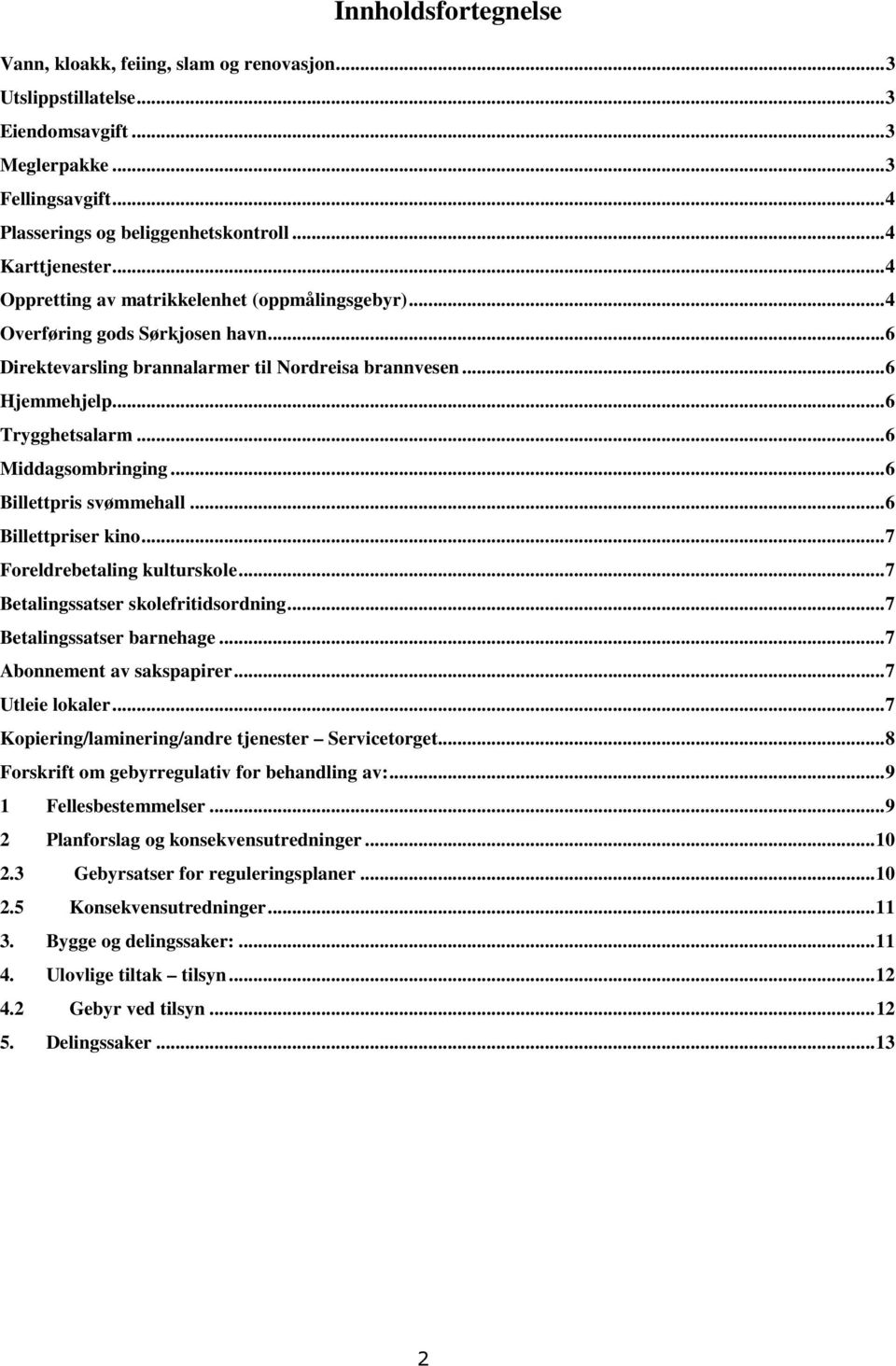 ..6 Billettpris svømmehall...6 Billettpriser kino...7 Foreldrebetaling kulturskole...7 Betalingssatser skolefritidsordning...7 Betalingssatser barnehage...7 Abonnement av sakspapirer...7 Utleie lokaler.