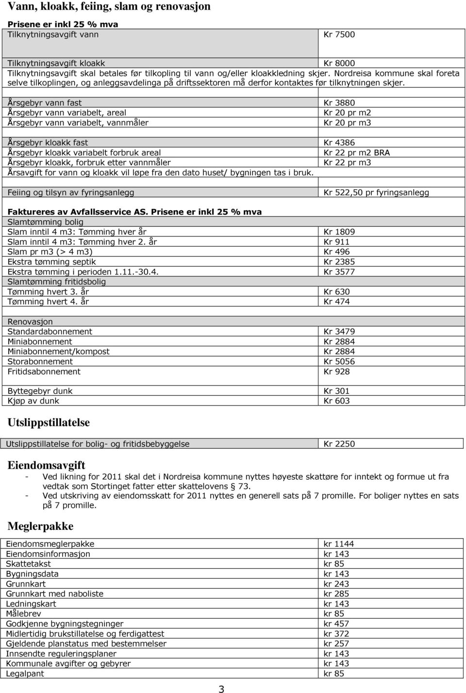 Årsgebyr vann fast Kr 3880 Årsgebyr vann variabelt, areal Kr 20 pr m2 Årsgebyr vann variabelt, vannmåler Kr 20 pr m3 Årsgebyr kloakk fast Kr 4386 Årsgebyr kloakk variabelt forbruk areal Kr 22 pr m2