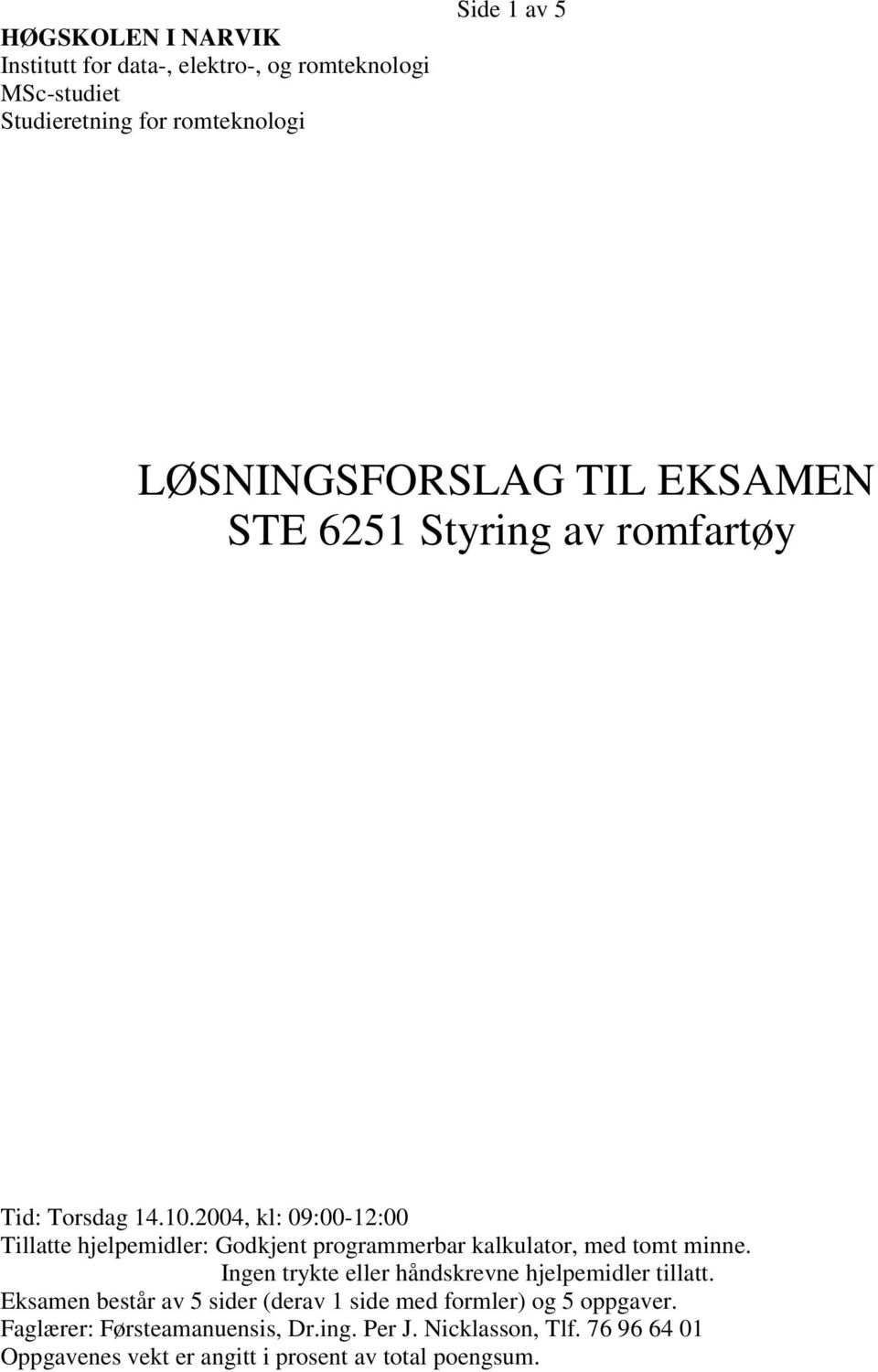 Ingen trykte eller håndskrevne hjelpemidler tillatt. Eksamen består av 5 sider (derav 1 side med formler) og 5 oppgaver.