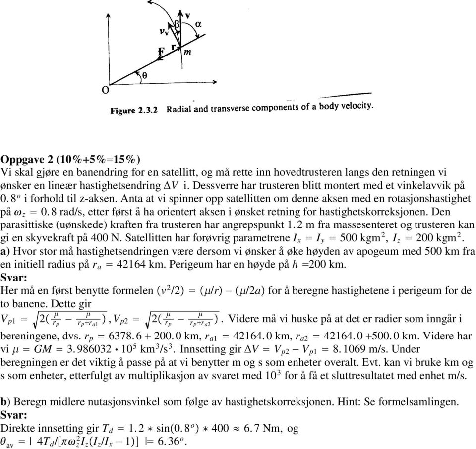 8 rad/s, etter først å ha orientert aksen i ønsket retning for hastighetskorreksjonen. Den parasittiske (uønskede) kraften fra trusteren har angrepspunkt 1.