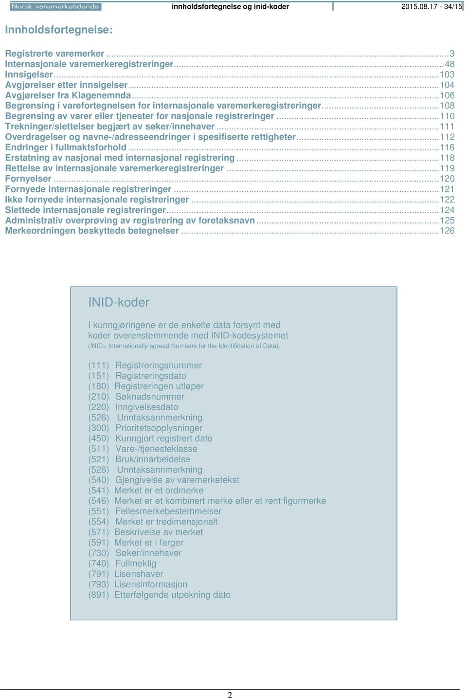 .. 110 Trekninger/slettelser begjært av søker/innehaver... 111 Overdragelser og navne-/adresseendringer i spesifiserte rettigheter... 112 Endringer i fullmaktsforhold.