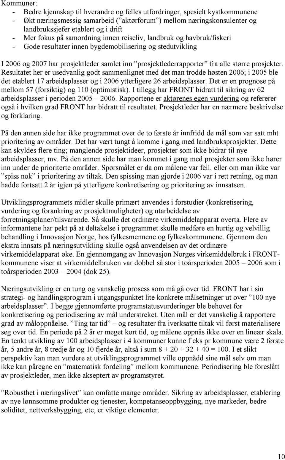 alle større prosjekter. Resultatet her er usedvanlig godt sammenlignet med det man trodde høsten 2006; i 2005 ble det etablert 17 arbeidsplasser og i 2006 ytterligere 26 arbeidsplasser.